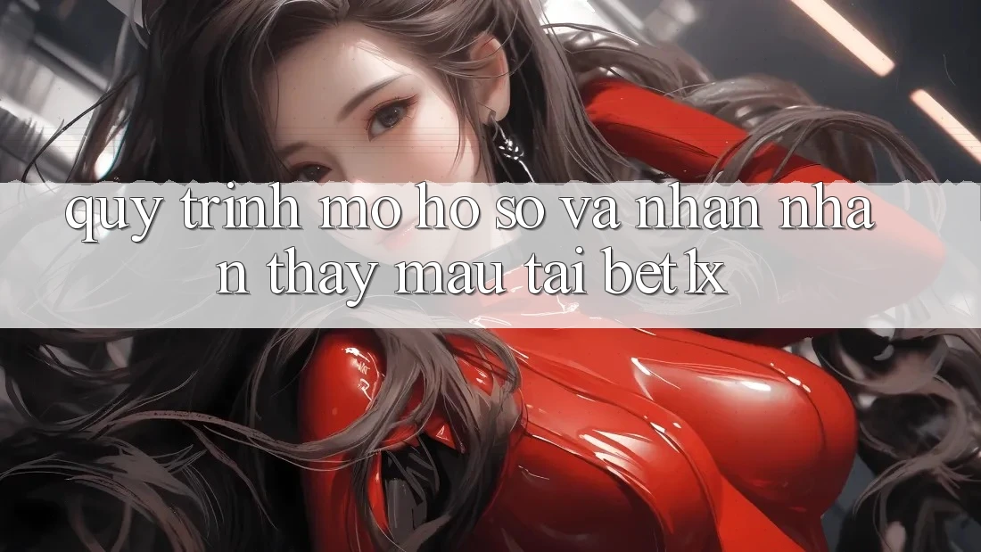 Quy Trình Mở hồ sơ Và Nhận nhận thấy Mau Tại bet1x