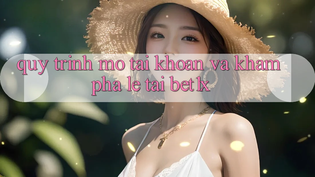 Quy Trình Mở tài khoản Và Khám phá Lẹ Tại bet1x
