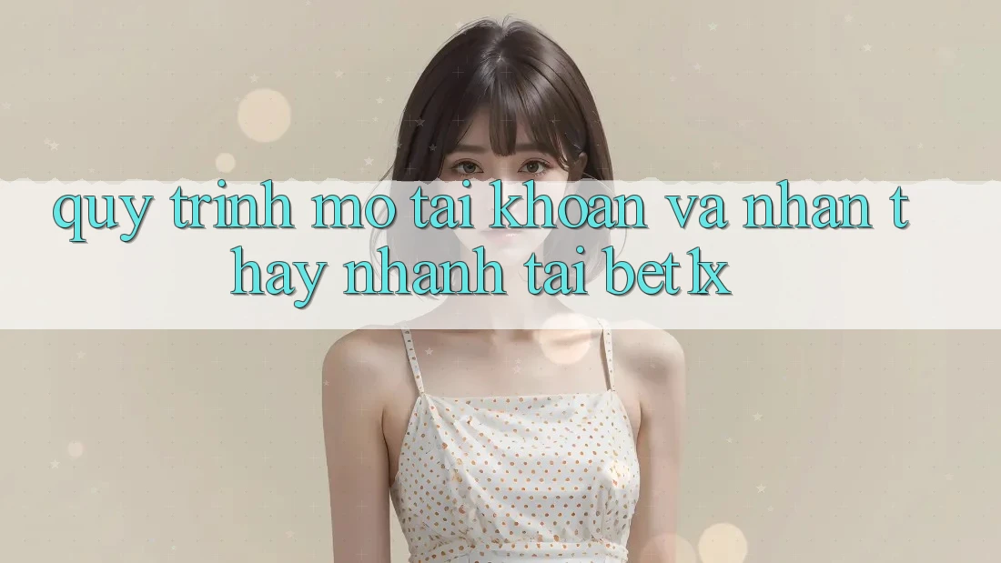 Quy Trình Mở tài khoản Và Nhận thấy Nhanh Tại bet1x