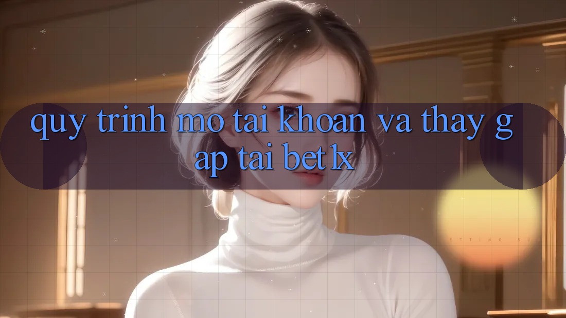 Quy Trình Mở tài khoản Và Thấy Gấp Tại bet1x