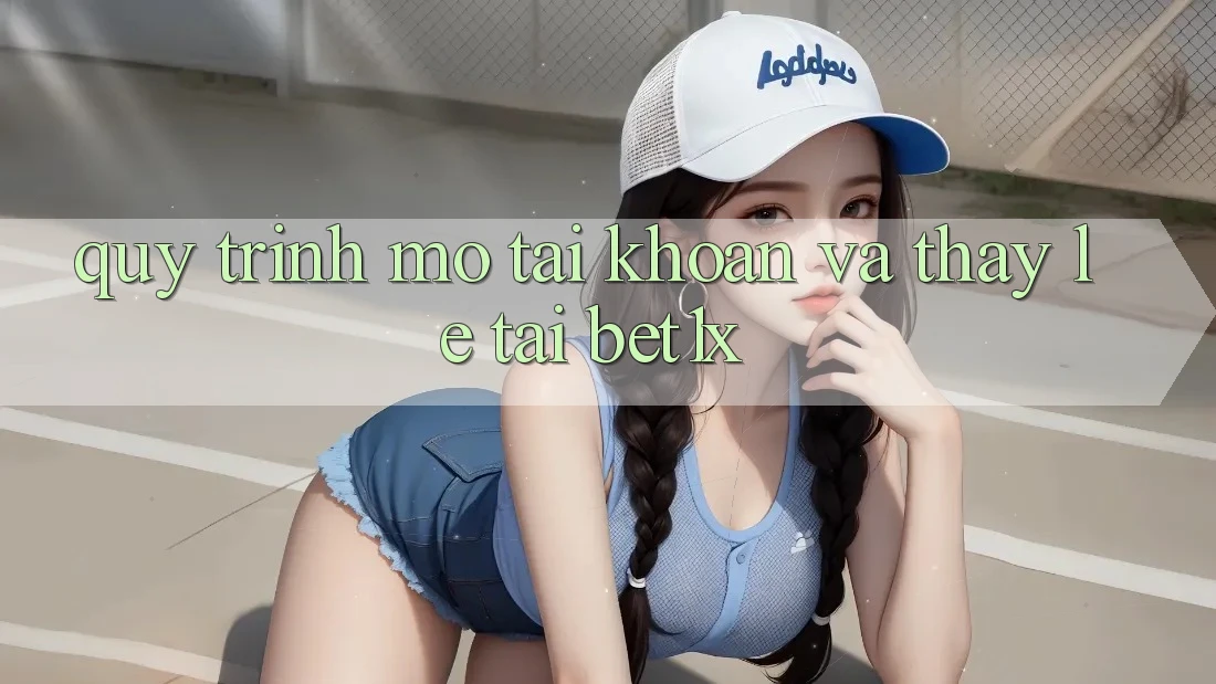 Quy Trình Mở tài khoản Và Thấy Lẹ Tại bet1x Quy Trình Mở tài khoản Và Thấy Lẹ Tại bet1x