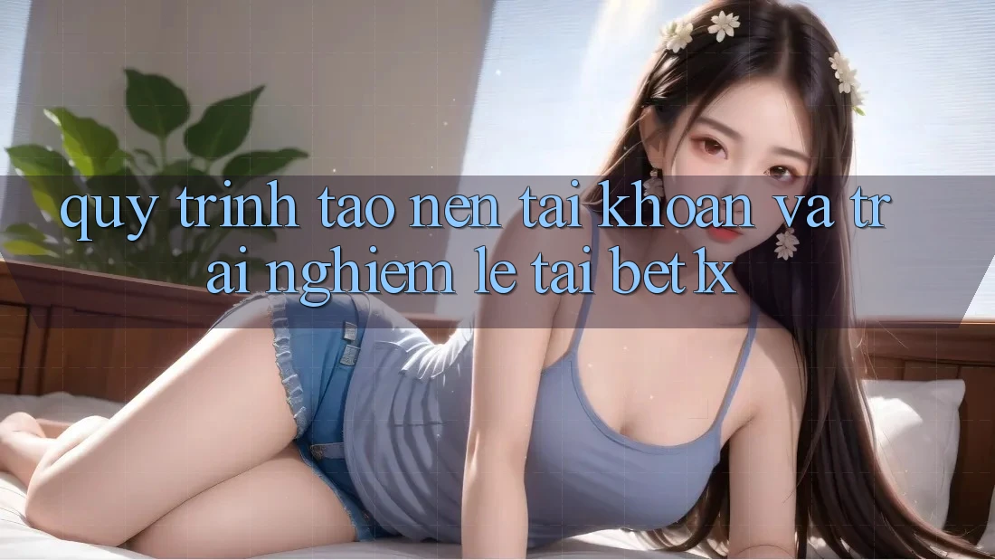 Quy Trình Tạo nên tài khoản Và Trải Nghiệm Lẹ Tại bet1x
