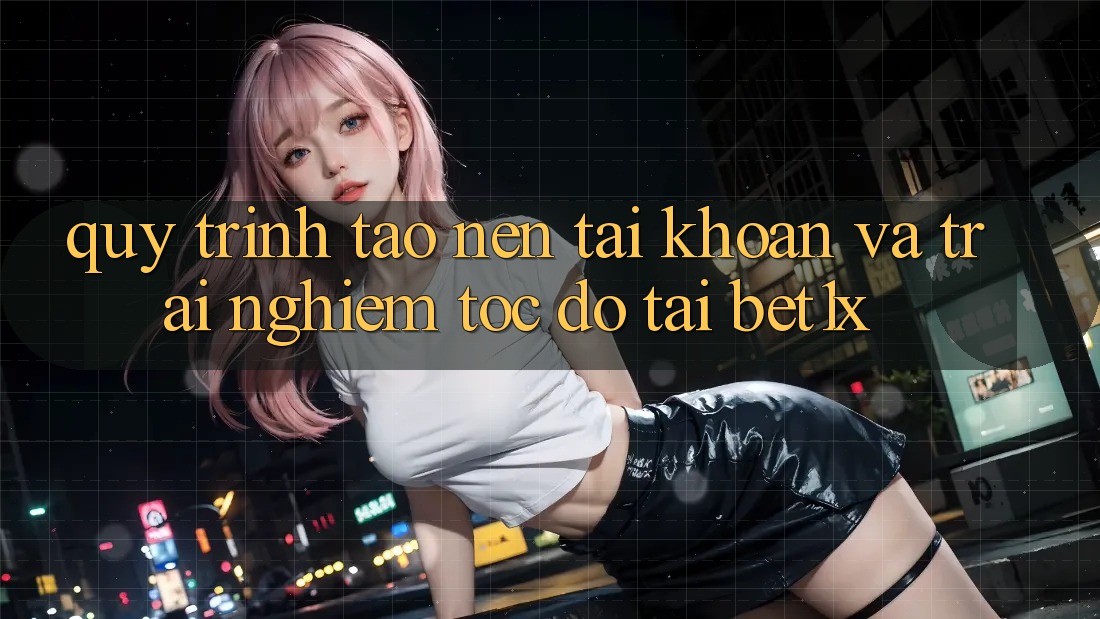 Quy Trình Tạo nên tài khoản Và Trải Nghiệm Tốc độ Tại bet1x