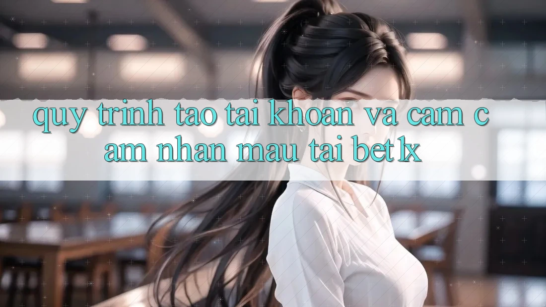 Quy Trình Tạo tài khoản Và Cảm cảm nhận Mau Tại bet1x