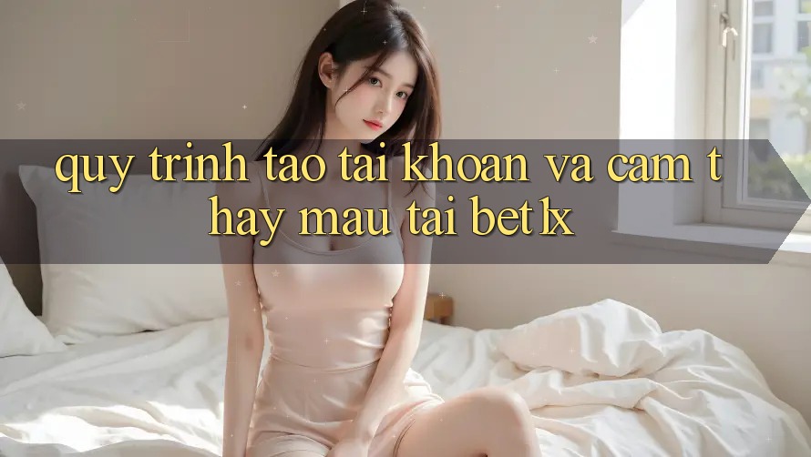 Quy Trình Tạo tài khoản Và Cảm thấy Mau Tại bet1x