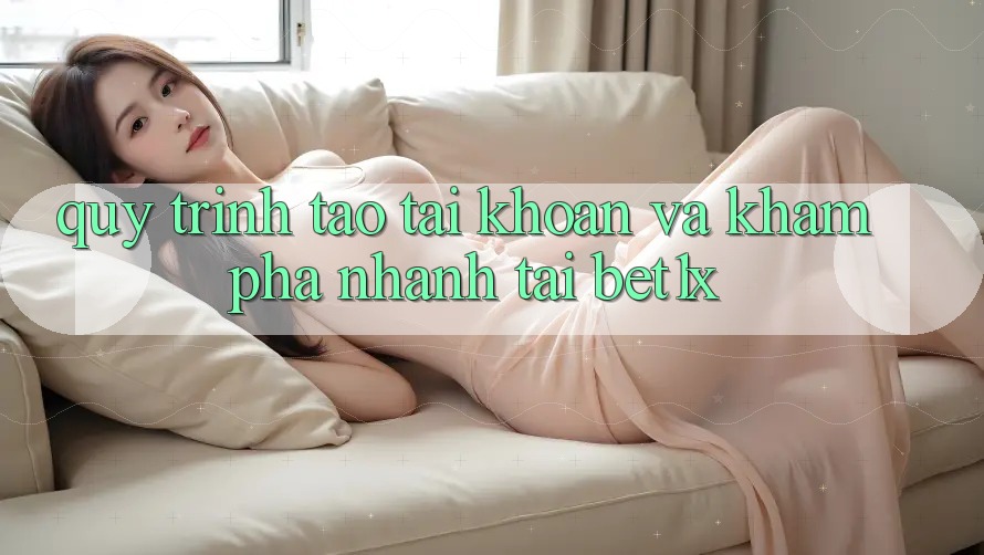 Quy Trình Tạo tài khoản Và Khám phá Nhanh Tại bet1x Quy Trình Tạo tài khoản Và Khám phá Nhanh Tại bet1x