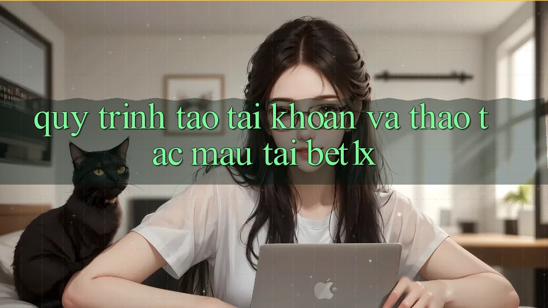 Quy Trình Tạo tài khoản Và Thao tác Mau Tại bet1x