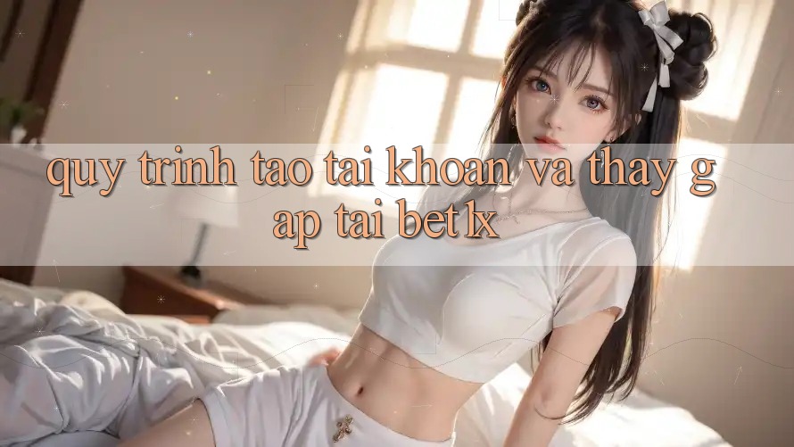Quy Trình Tạo tài khoản Và Thấy Gấp Tại bet1x
