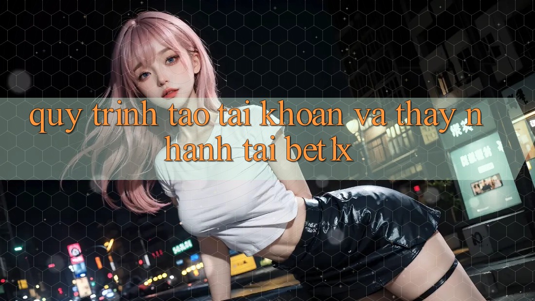 Quy Trình Tạo tài khoản Và Thấy Nhanh Tại bet1x