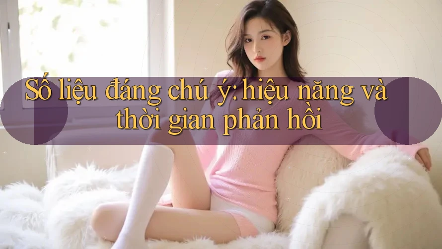 Số liệu đáng chú ý: hiệu năng và thời gian phản hồi Số liệu đáng chú ý: hiệu năng và thời gian phản hồi