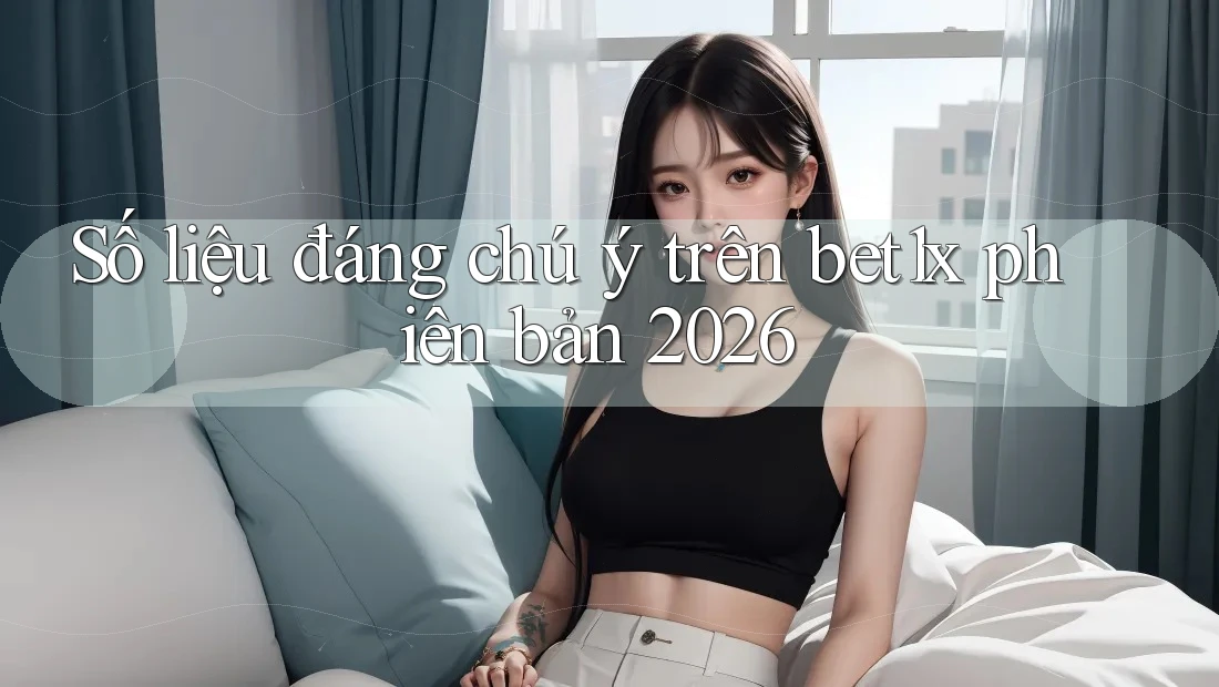 Số liệu đáng chú ý trên bet1x phiên bản 2026 Số liệu đáng chú ý trên bet1x phiên bản 2026
