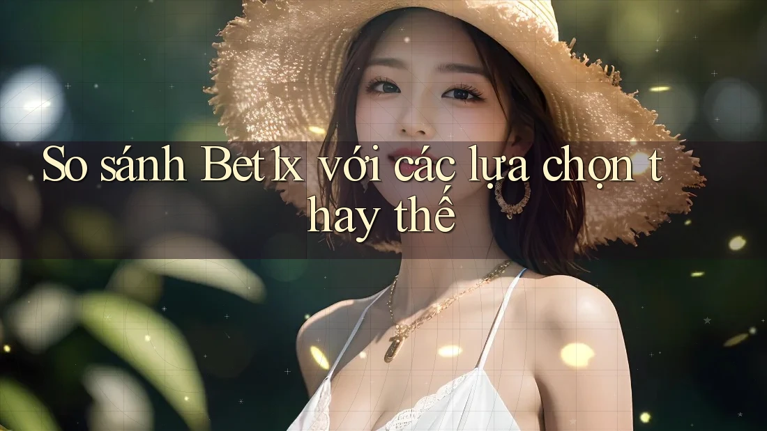 So sánh Bet1x với các lựa chọn thay thế