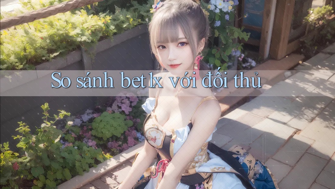 So sánh bet1x với đối thủ So sánh bet1x với đối thủ