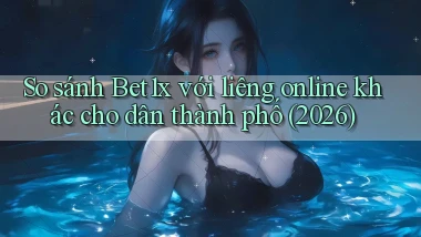 So sánh Bet1x với liêng online khác cho dân thành phố (2026)