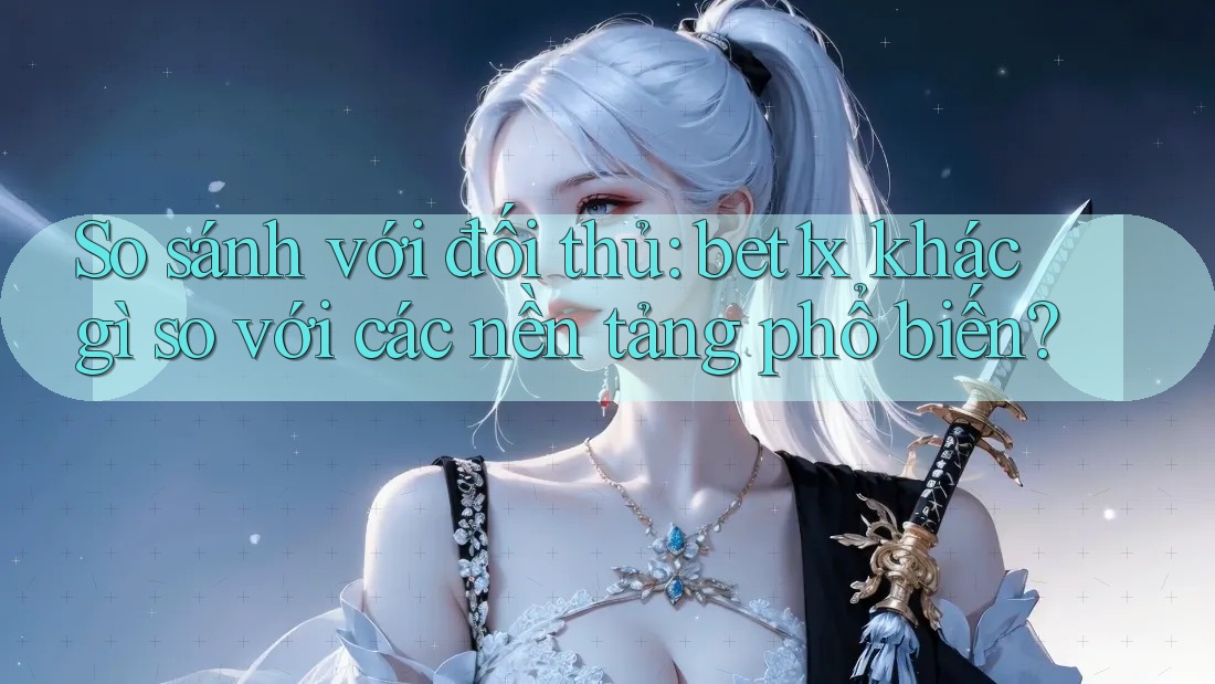 So sánh với đối thủ: bet1x khác gì so với các nền tảng phổ biến? So sánh với đối thủ: bet1x khác gì so với các nền tảng phổ biến?