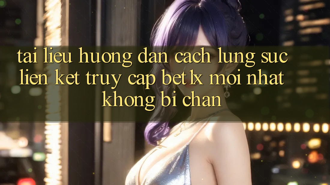 Tài liệu hướng dẫn Cách Lùng sục Liên kết Truy Cập bet1x Mới Nhất Không Bị Chặn