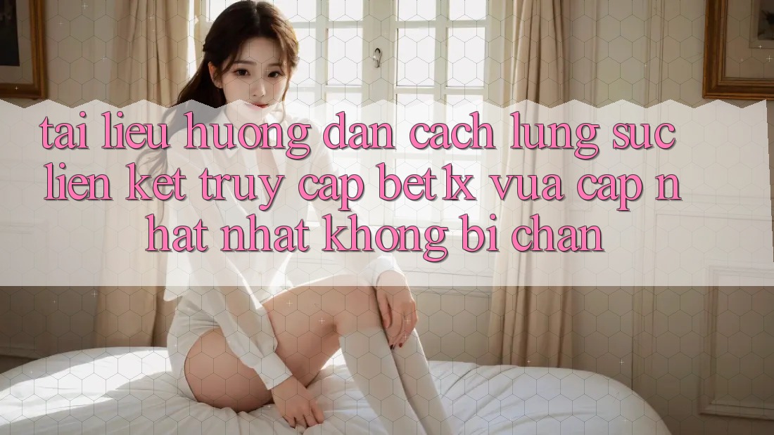 Tài liệu hướng dẫn Cách Lùng sục Liên kết Truy Cập bet1x Vừa cập nhật Nhất Không Bị Chặn