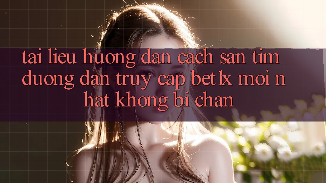 Tài liệu hướng dẫn Cách Săn tìm Đường dẫn Truy Cập bet1x Mới Nhất Không Bị Chặn