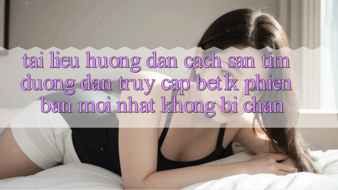 Tài liệu hướng dẫn Cách Săn tìm Đường dẫn Truy Cập bet1x Phiên bản mới nhất Không Bị Chặn
