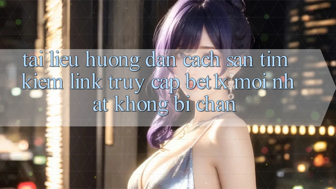 Tài liệu hướng dẫn Cách Săn tìm kiếm Link Truy Cập bet1x Mới Nhất Không Bị Chặn
