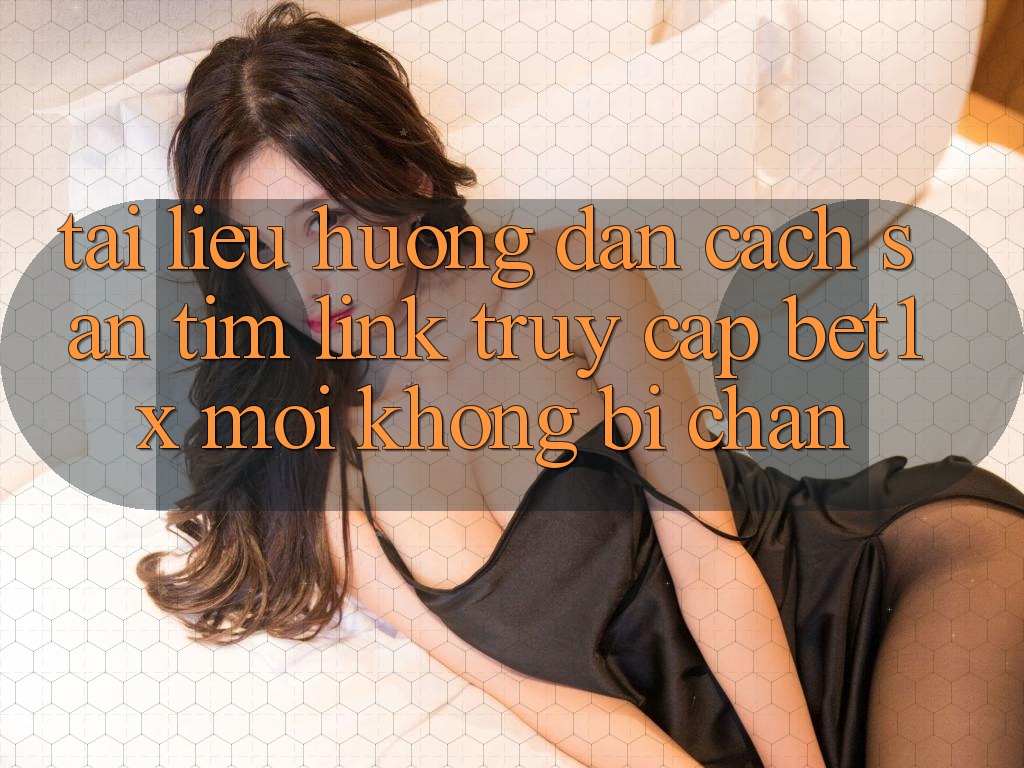 Tài liệu hướng dẫn Cách Săn tìm Link Truy Cập bet1x Mới Không Bị Chặn