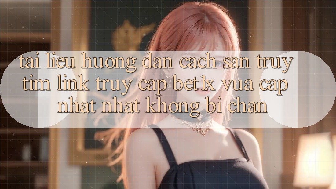 Tài liệu hướng dẫn Cách Săn truy tìm Link Truy Cập bet1x Vừa cập nhật Nhất Không Bị Chặn