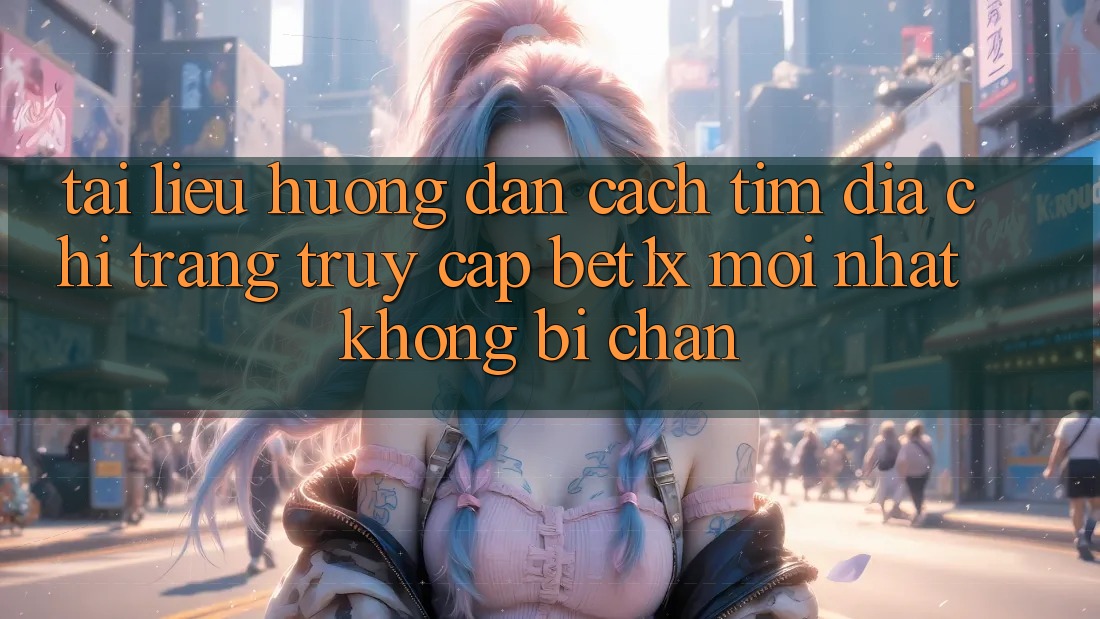 Tài liệu hướng dẫn Cách Tìm Địa chỉ trang Truy Cập bet1x Mới Nhất Không Bị Chặn