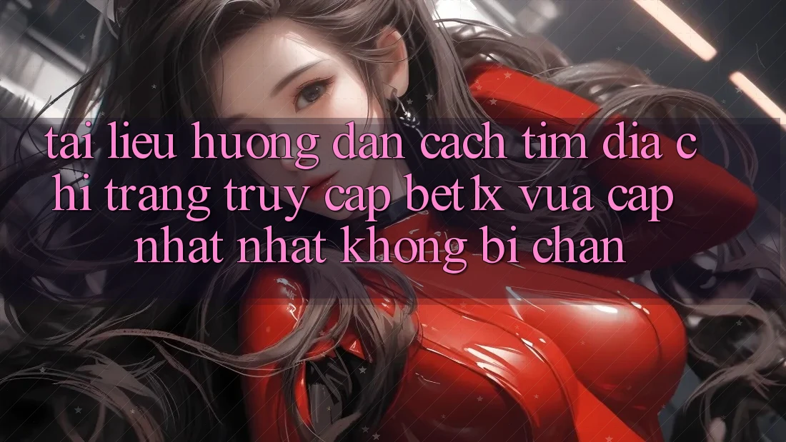 Tài liệu hướng dẫn Cách Tìm Địa chỉ trang Truy Cập bet1x Vừa cập nhật Nhất Không Bị Chặn