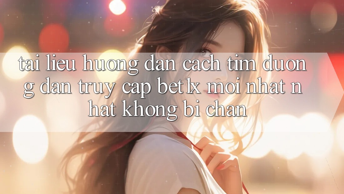 Tài liệu hướng dẫn Cách Tìm Đường dẫn Truy Cập bet1x Mới nhất Nhất Không Bị Chặn