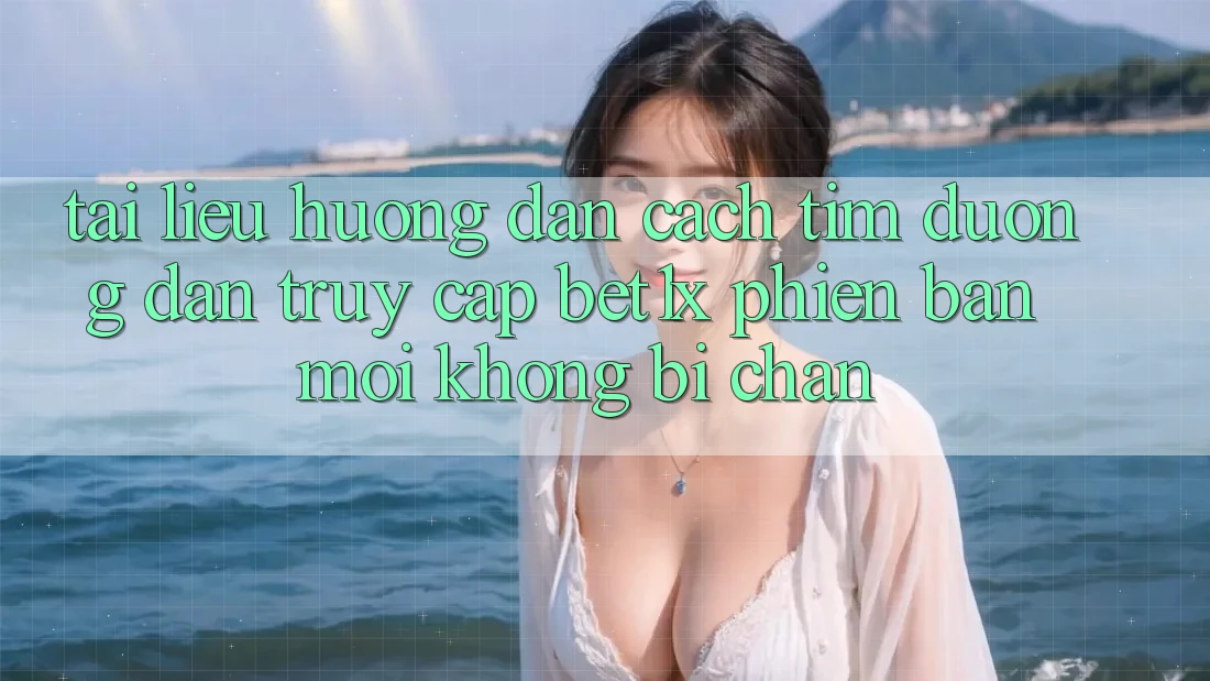 Tài liệu hướng dẫn Cách Tìm Đường dẫn Truy Cập bet1x Phiên bản mới Không Bị Chặn