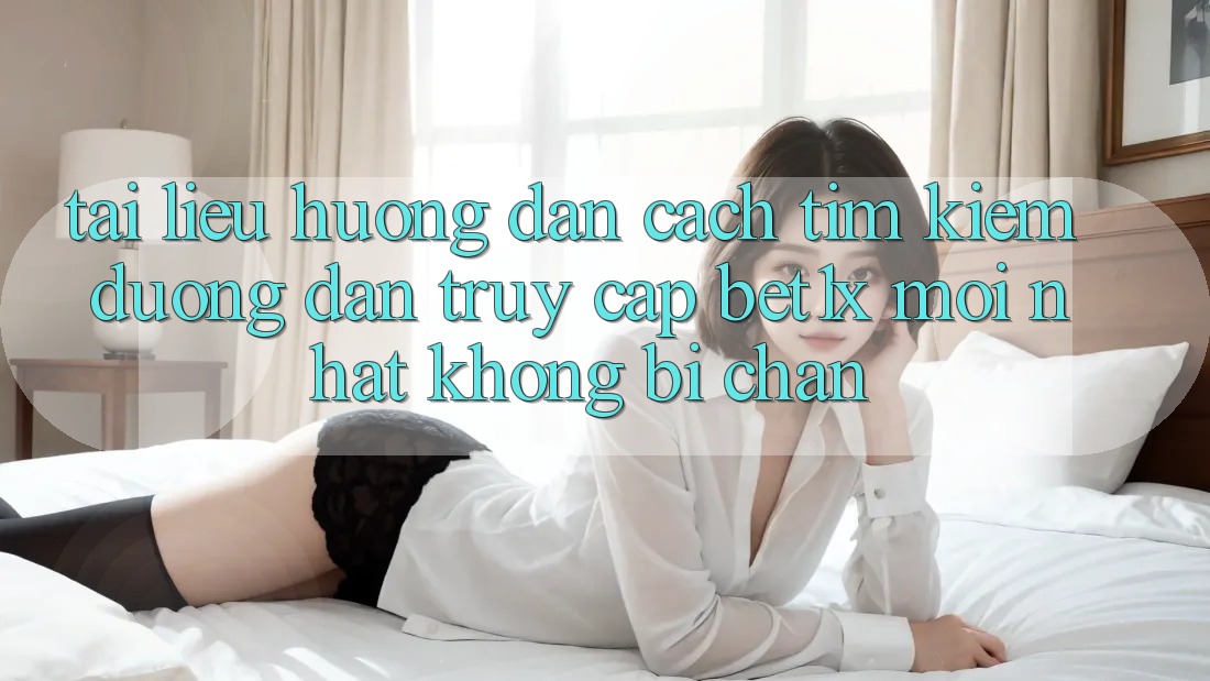 Tài liệu hướng dẫn Cách Tìm kiếm Đường dẫn Truy Cập bet1x Mới Nhất Không Bị Chặn