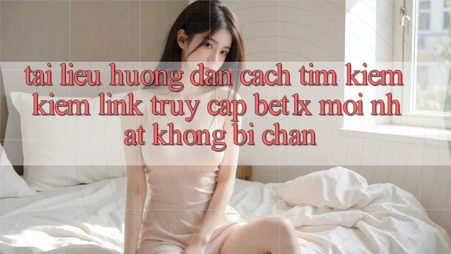 Tài liệu hướng dẫn Cách Tìm kiếm kiếm Link Truy Cập bet1x Mới Nhất Không Bị Chặn
