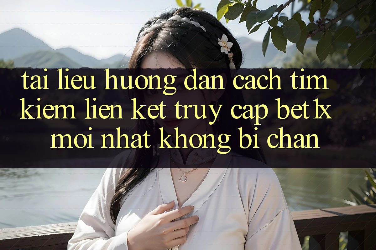 Tài liệu hướng dẫn Cách Tìm kiếm Liên kết Truy Cập bet1x Mới Nhất Không Bị Chặn