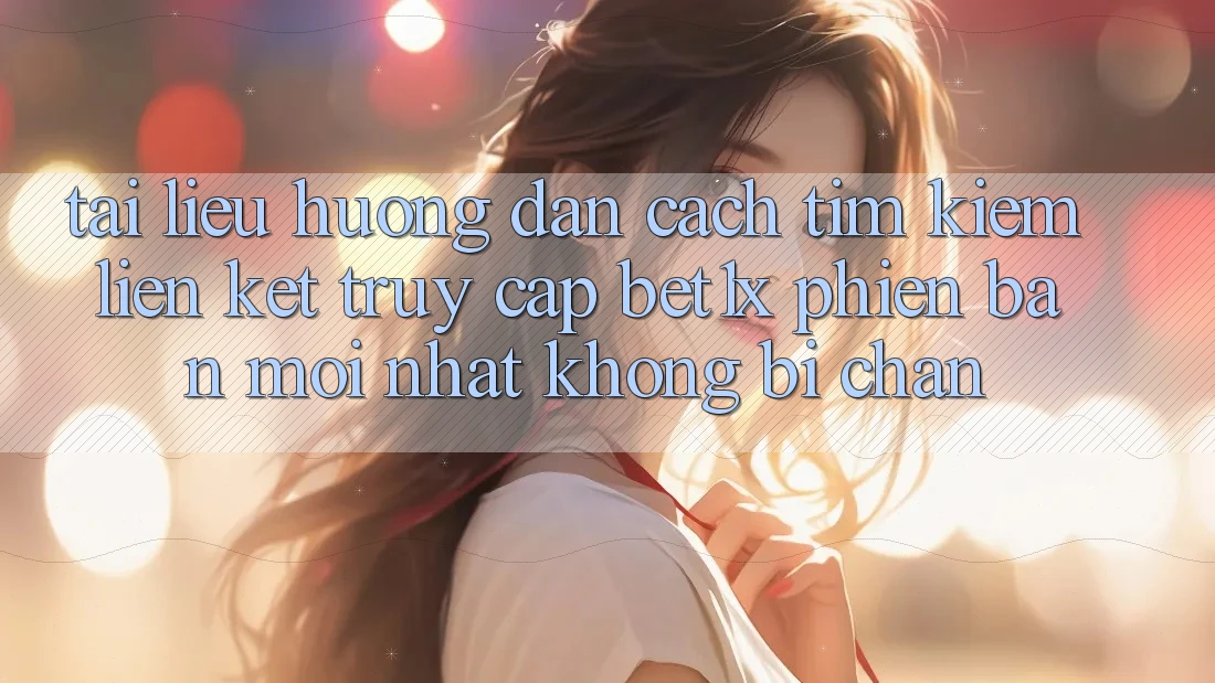 Tài liệu hướng dẫn Cách Tìm kiếm Liên kết Truy Cập bet1x Phiên bản mới Nhất Không Bị Chặn