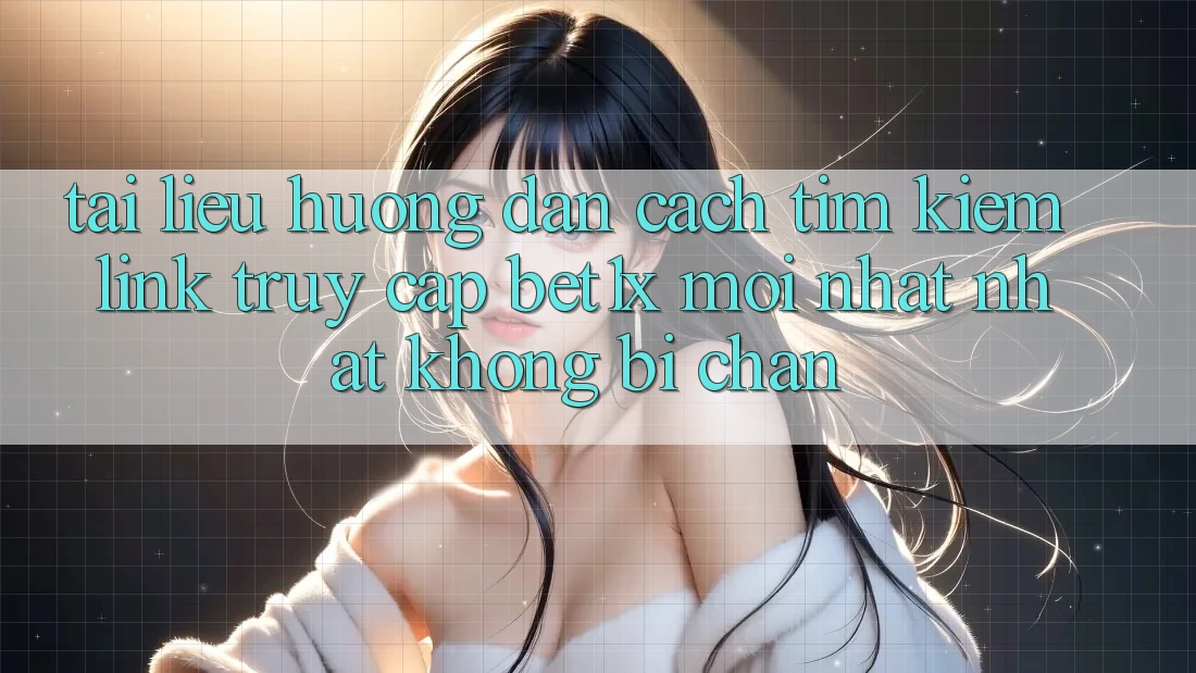 Tài liệu hướng dẫn Cách Tìm kiếm Link Truy Cập bet1x Mới nhất Nhất Không Bị Chặn