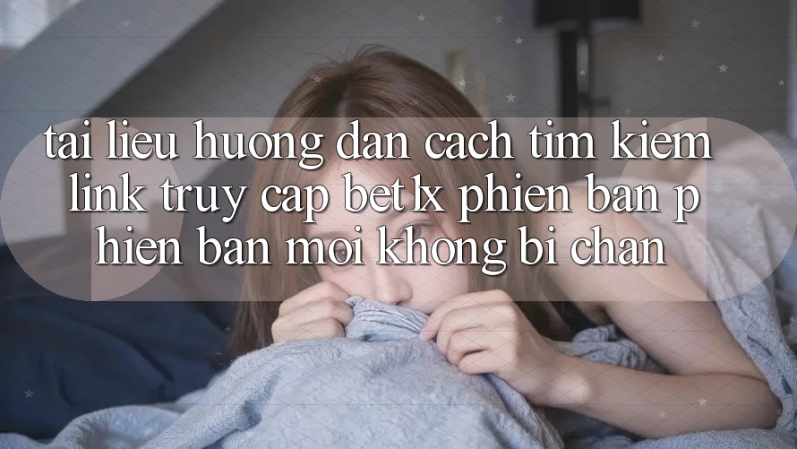 Tài liệu hướng dẫn Cách Tìm kiếm Link Truy Cập bet1x Phiên bản phiên bản mới Không Bị Chặn