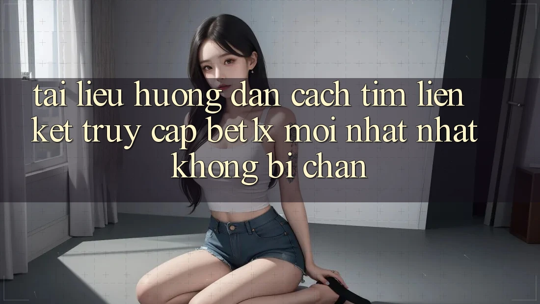 Tài liệu hướng dẫn Cách Tìm Liên kết Truy Cập bet1x Mới nhất Nhất Không Bị Chặn