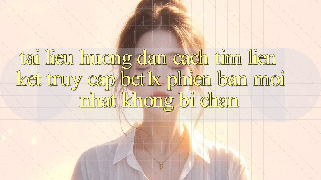 Tài liệu hướng dẫn Cách Tìm Liên kết Truy Cập bet1x Phiên bản mới Nhất Không Bị Chặn