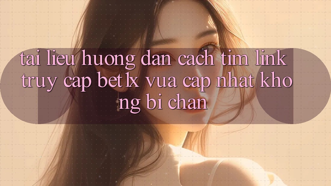 Tài liệu hướng dẫn Cách Tìm Link Truy Cập bet1x Vừa cập nhật Không Bị Chặn
