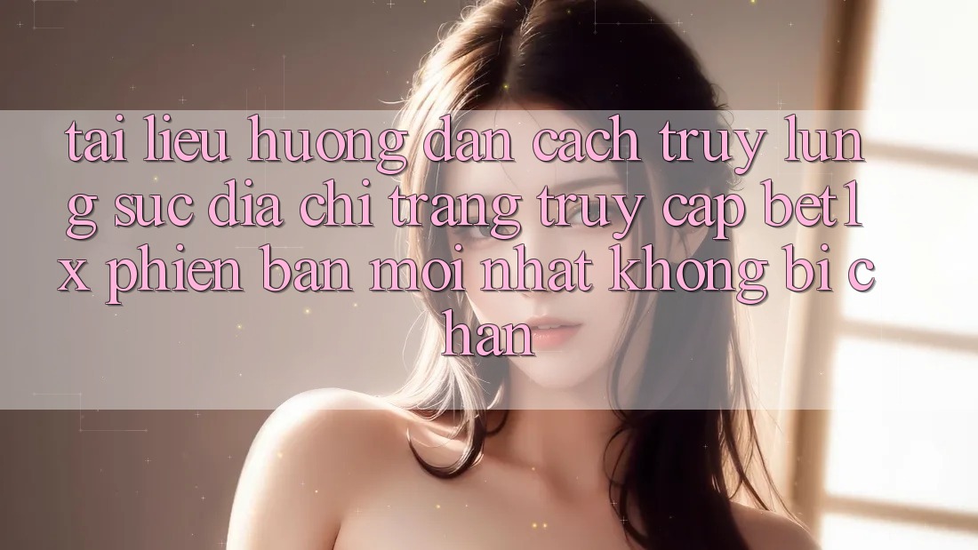 Tài liệu hướng dẫn Cách Truy lùng sục Địa chỉ trang Truy Cập bet1x Phiên bản mới nhất Không Bị Chặn
