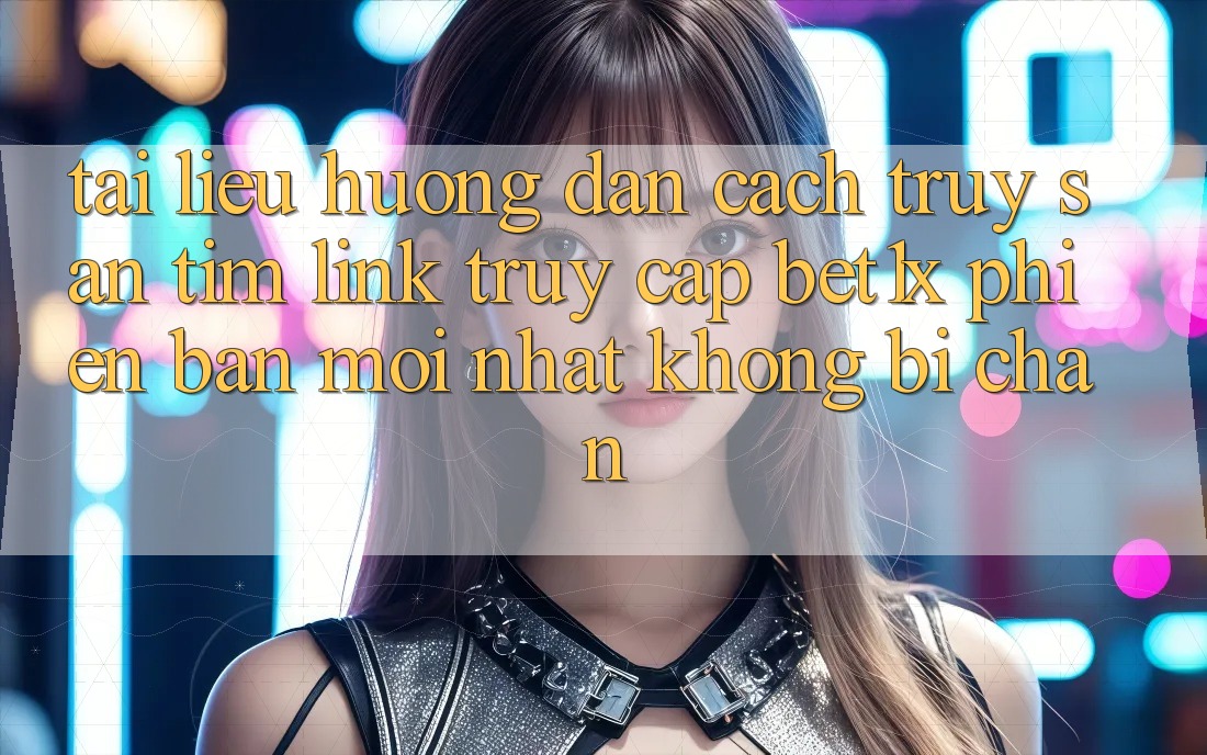 Tài liệu hướng dẫn Cách Truy săn tìm Link Truy Cập bet1x Phiên bản mới Nhất Không Bị Chặn