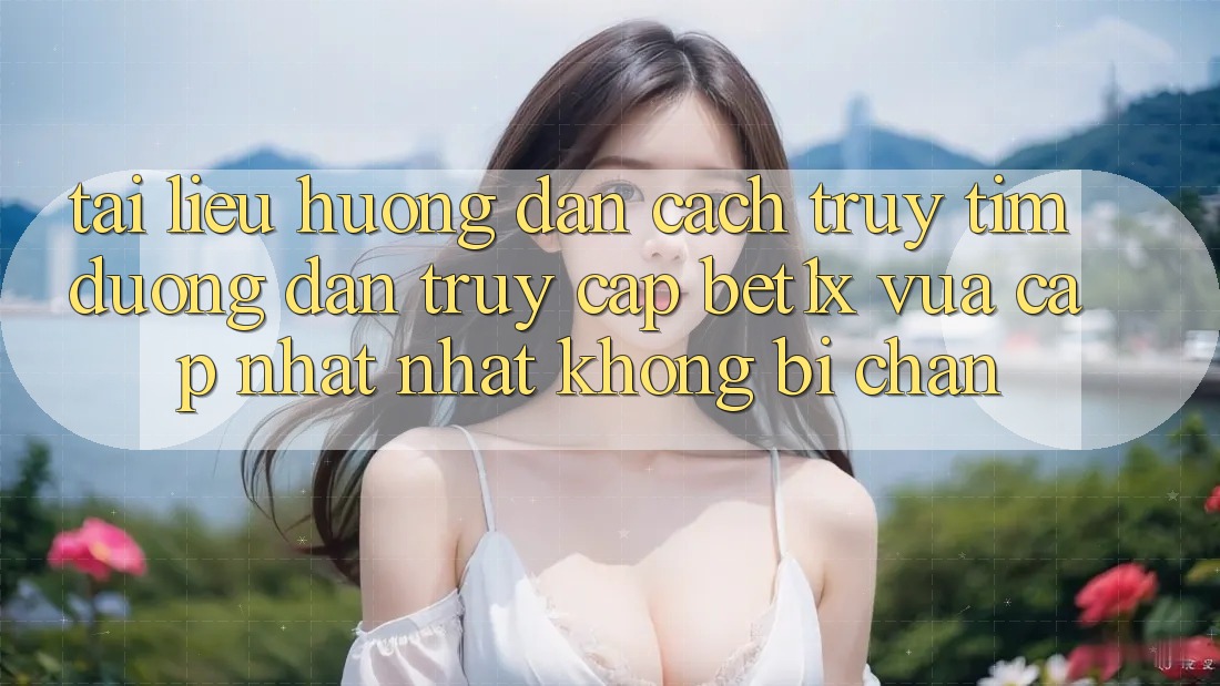 Tài liệu hướng dẫn Cách Truy tìm Đường dẫn Truy Cập bet1x Vừa cập nhật Nhất Không Bị Chặn