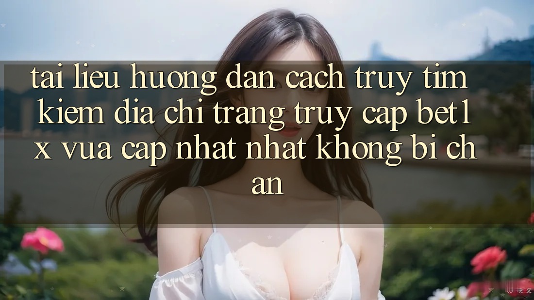 Tài liệu hướng dẫn Cách Truy tìm kiếm Địa chỉ trang Truy Cập bet1x Vừa cập nhật Nhất Không Bị Chặn