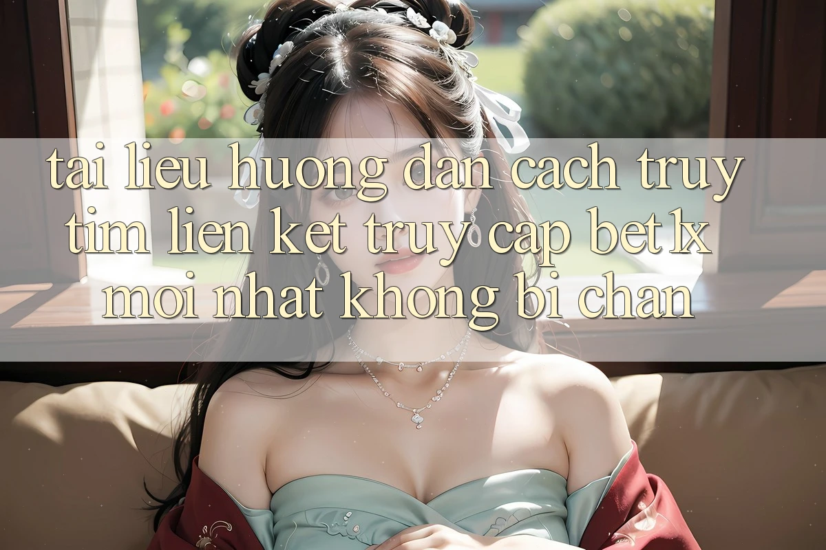 Tài liệu hướng dẫn Cách Truy tìm Liên kết Truy Cập bet1x Mới Nhất Không Bị Chặn