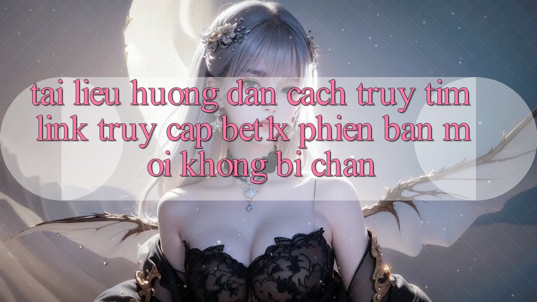 Tài liệu hướng dẫn Cách Truy tìm Link Truy Cập bet1x Phiên bản mới Không Bị Chặn