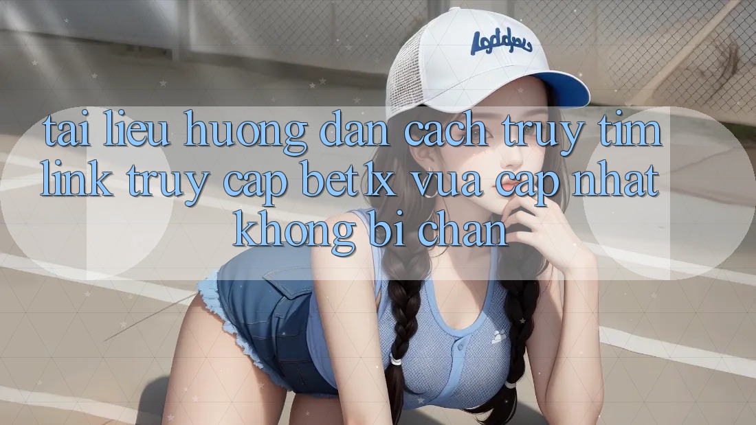Tài liệu hướng dẫn Cách Truy tìm Link Truy Cập bet1x Vừa cập nhật Không Bị Chặn
