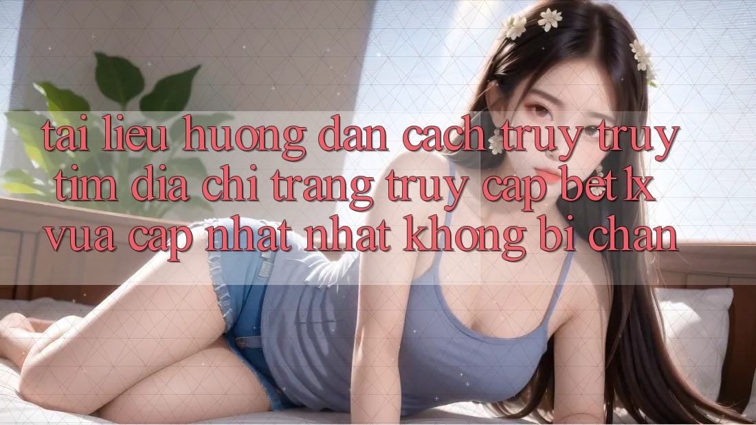 Tài liệu hướng dẫn Cách Truy truy tìm Địa chỉ trang Truy Cập bet1x Vừa cập nhật Nhất Không Bị Chặn