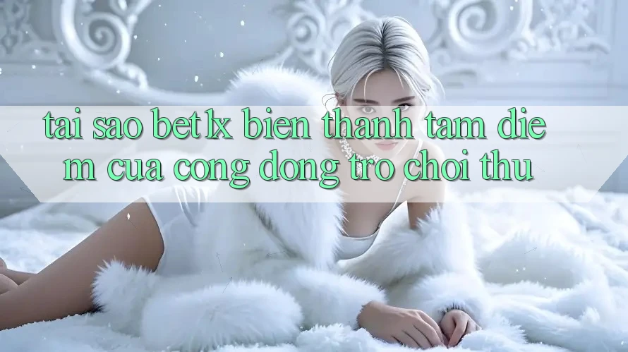 Tại Sao bet1x Biến thành Tâm Điểm Của Cộng Đồng Trò chơi Thủ?