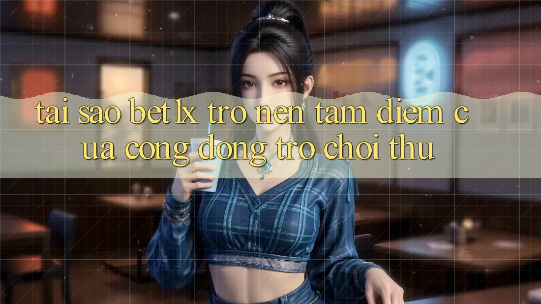 Tại Sao bet1x Trở nên Tâm Điểm Của Cộng Đồng Trò chơi Thủ?