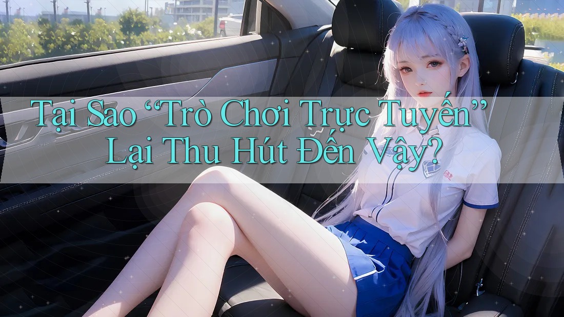 Tại Sao “Trò Chơi Trực Tuyến” Lại Thu Hút Đến Vậy?